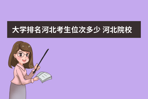 大学排名河北考生位次多少 河北院校排名及分数线